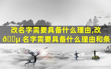 改名字需要具备什么理由,改 🌵 名字需要具备什么理由和条件